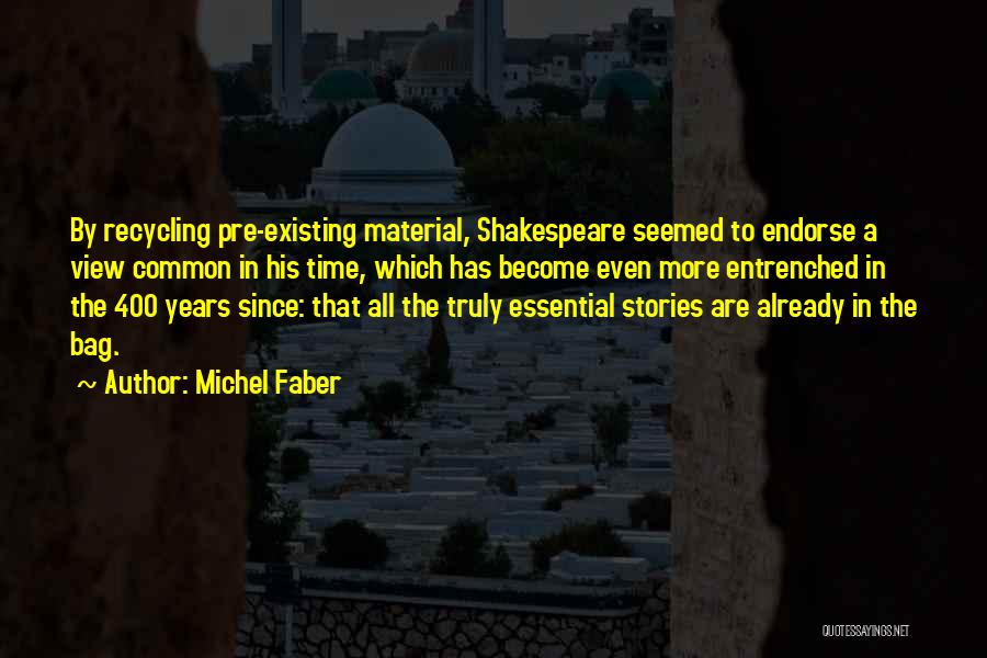 Michel Faber Quotes: By Recycling Pre-existing Material, Shakespeare Seemed To Endorse A View Common In His Time, Which Has Become Even More Entrenched