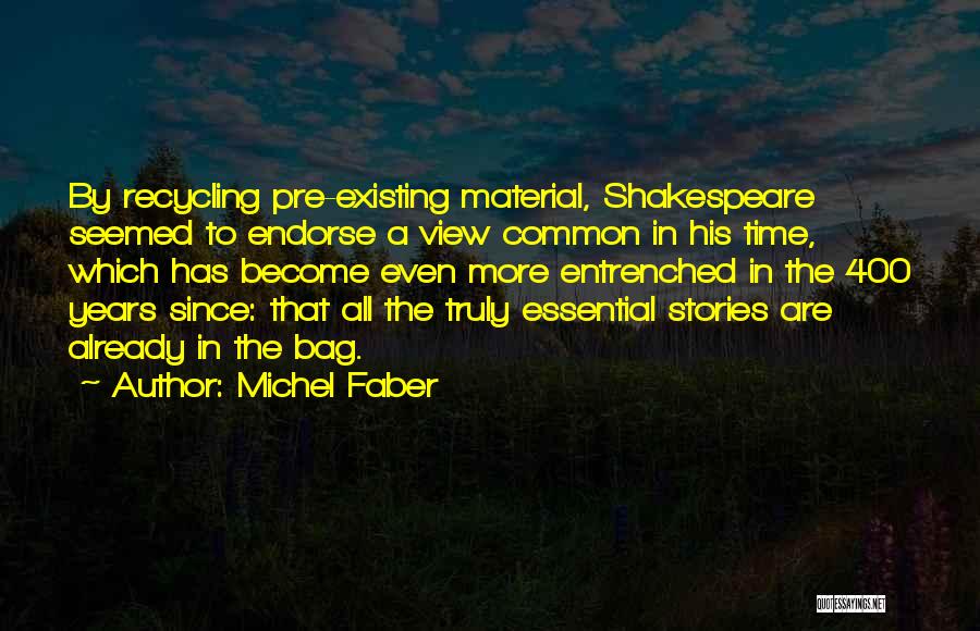 Michel Faber Quotes: By Recycling Pre-existing Material, Shakespeare Seemed To Endorse A View Common In His Time, Which Has Become Even More Entrenched