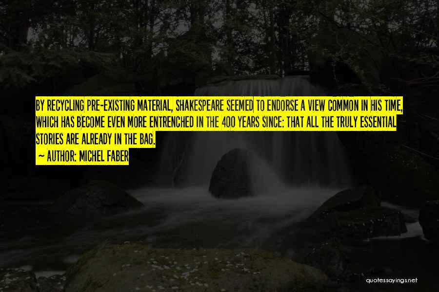 Michel Faber Quotes: By Recycling Pre-existing Material, Shakespeare Seemed To Endorse A View Common In His Time, Which Has Become Even More Entrenched