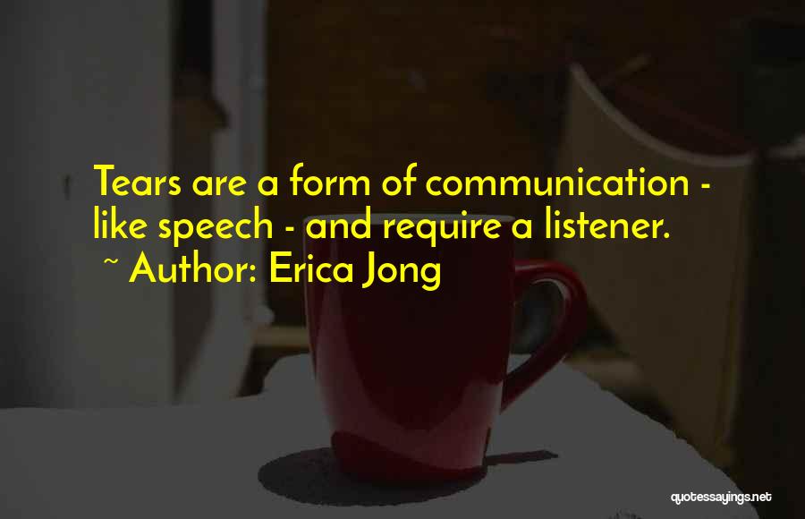 Erica Jong Quotes: Tears Are A Form Of Communication - Like Speech - And Require A Listener.