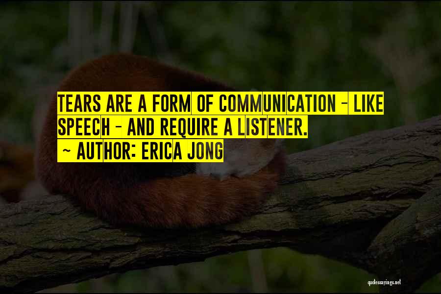 Erica Jong Quotes: Tears Are A Form Of Communication - Like Speech - And Require A Listener.