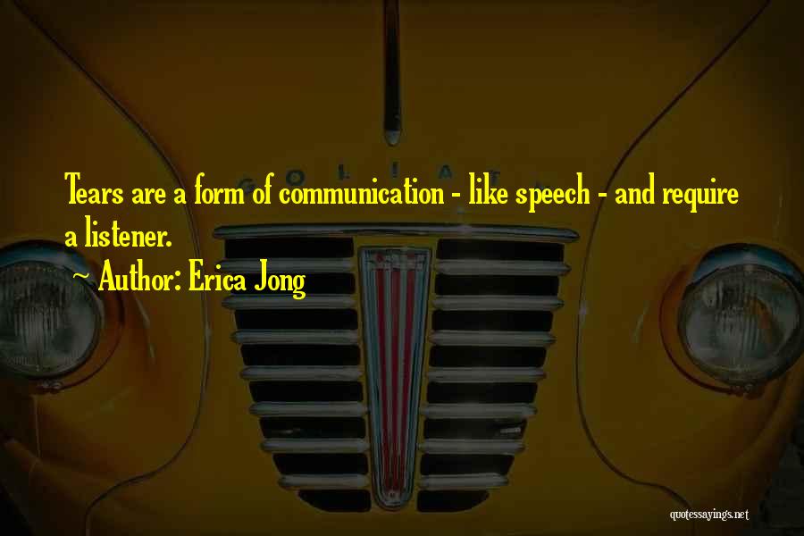 Erica Jong Quotes: Tears Are A Form Of Communication - Like Speech - And Require A Listener.