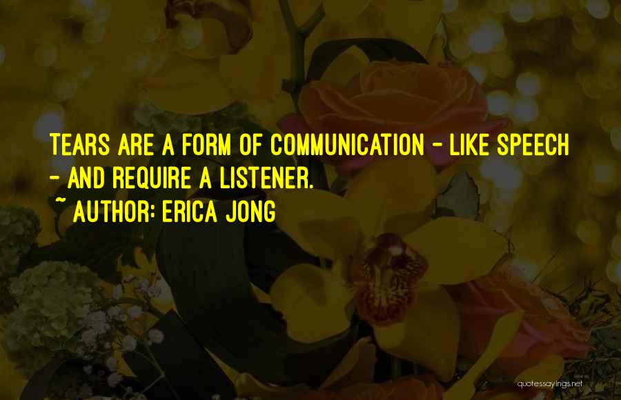 Erica Jong Quotes: Tears Are A Form Of Communication - Like Speech - And Require A Listener.