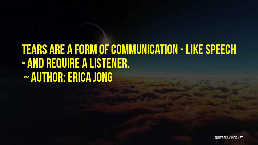 Erica Jong Quotes: Tears Are A Form Of Communication - Like Speech - And Require A Listener.