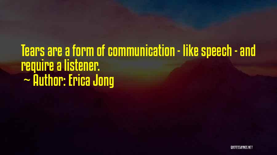 Erica Jong Quotes: Tears Are A Form Of Communication - Like Speech - And Require A Listener.