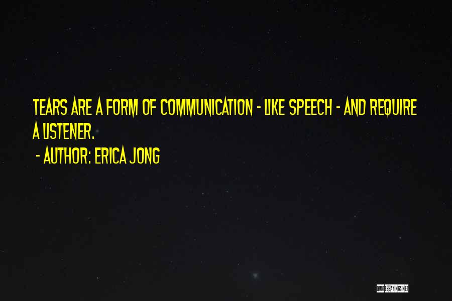 Erica Jong Quotes: Tears Are A Form Of Communication - Like Speech - And Require A Listener.