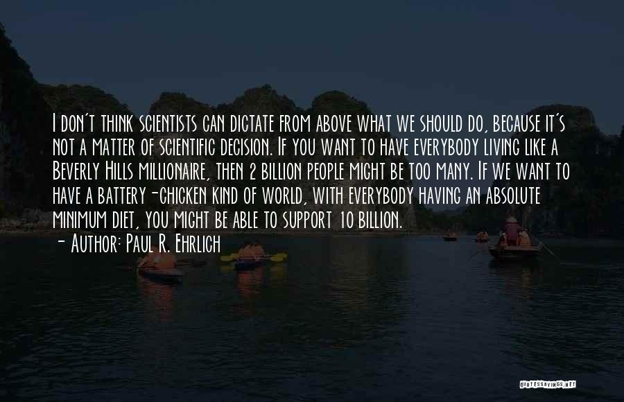 Paul R. Ehrlich Quotes: I Don't Think Scientists Can Dictate From Above What We Should Do, Because It's Not A Matter Of Scientific Decision.