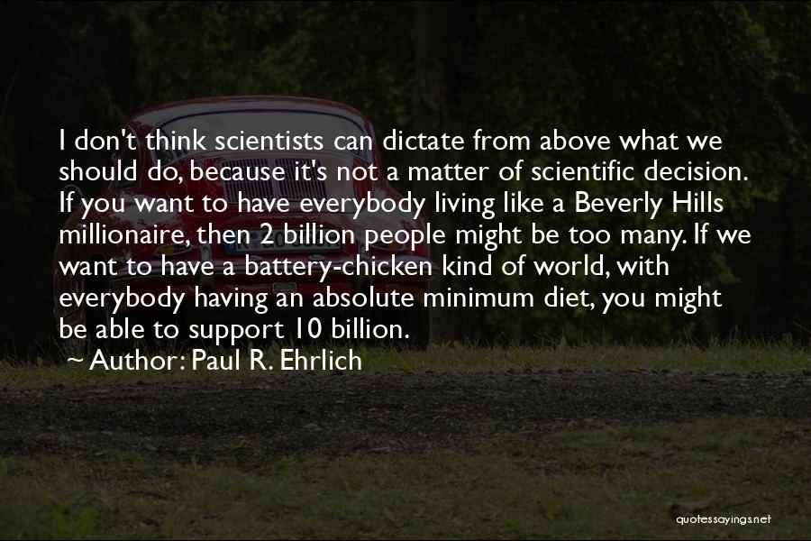 Paul R. Ehrlich Quotes: I Don't Think Scientists Can Dictate From Above What We Should Do, Because It's Not A Matter Of Scientific Decision.