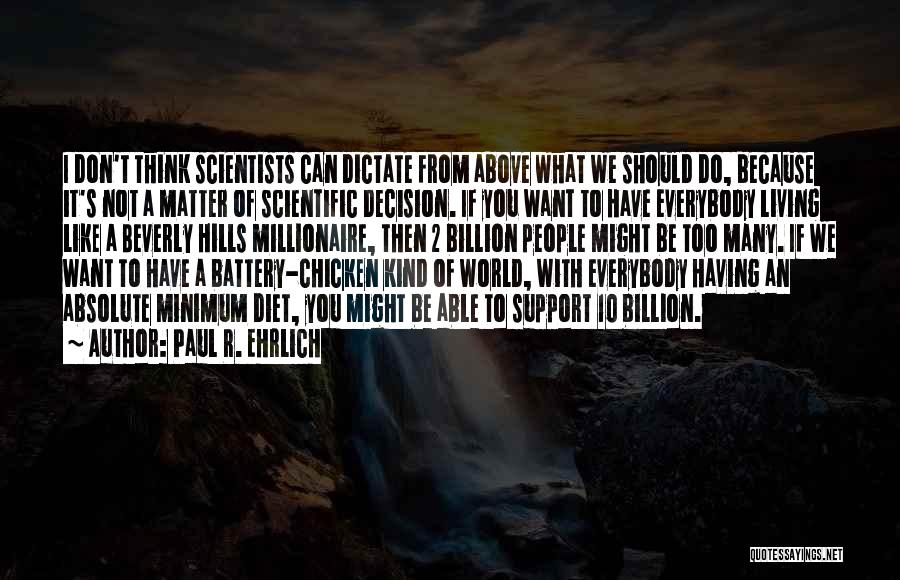 Paul R. Ehrlich Quotes: I Don't Think Scientists Can Dictate From Above What We Should Do, Because It's Not A Matter Of Scientific Decision.