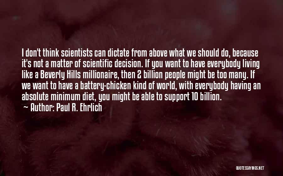 Paul R. Ehrlich Quotes: I Don't Think Scientists Can Dictate From Above What We Should Do, Because It's Not A Matter Of Scientific Decision.