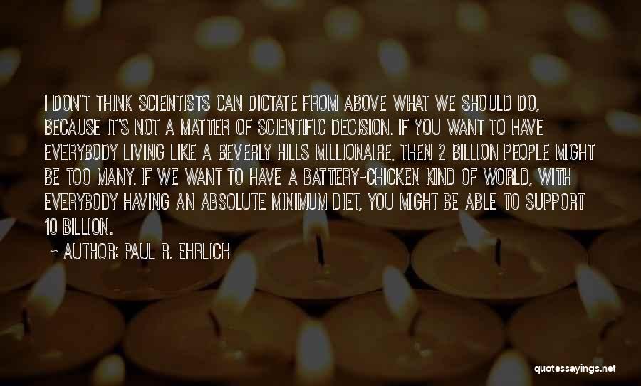 Paul R. Ehrlich Quotes: I Don't Think Scientists Can Dictate From Above What We Should Do, Because It's Not A Matter Of Scientific Decision.
