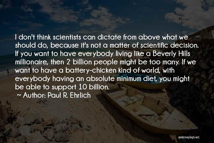 Paul R. Ehrlich Quotes: I Don't Think Scientists Can Dictate From Above What We Should Do, Because It's Not A Matter Of Scientific Decision.
