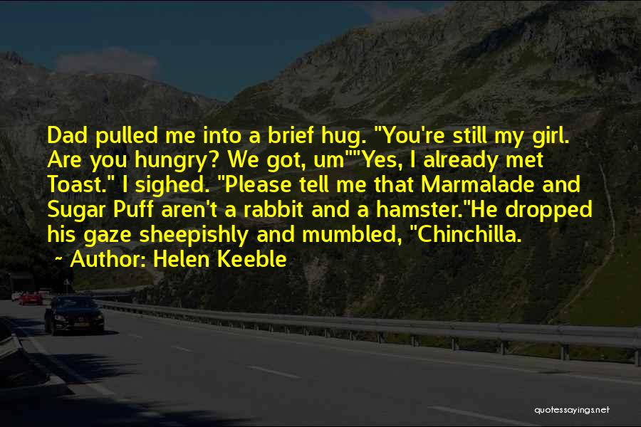 Helen Keeble Quotes: Dad Pulled Me Into A Brief Hug. You're Still My Girl. Are You Hungry? We Got, Umyes, I Already Met