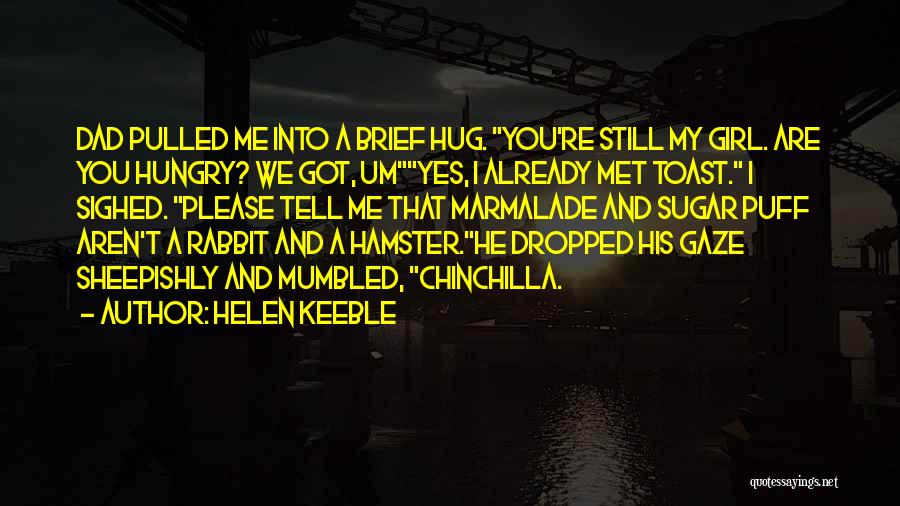 Helen Keeble Quotes: Dad Pulled Me Into A Brief Hug. You're Still My Girl. Are You Hungry? We Got, Umyes, I Already Met