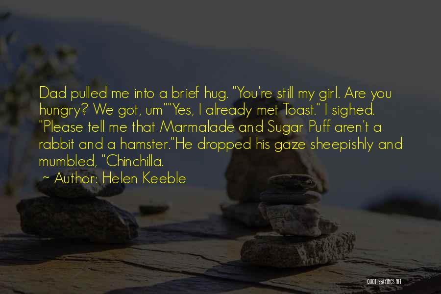 Helen Keeble Quotes: Dad Pulled Me Into A Brief Hug. You're Still My Girl. Are You Hungry? We Got, Umyes, I Already Met