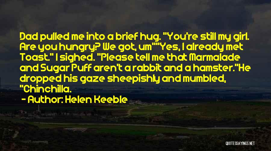 Helen Keeble Quotes: Dad Pulled Me Into A Brief Hug. You're Still My Girl. Are You Hungry? We Got, Umyes, I Already Met