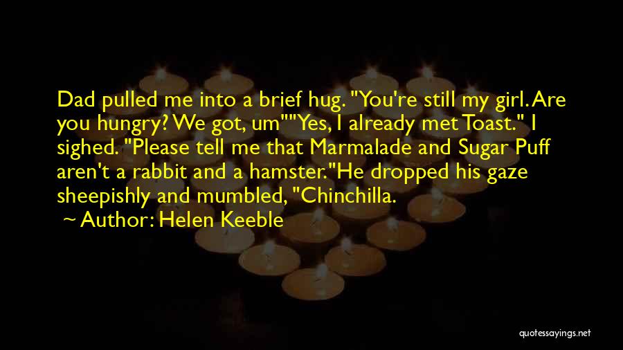 Helen Keeble Quotes: Dad Pulled Me Into A Brief Hug. You're Still My Girl. Are You Hungry? We Got, Umyes, I Already Met