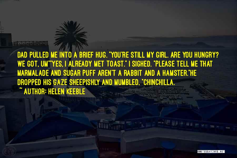 Helen Keeble Quotes: Dad Pulled Me Into A Brief Hug. You're Still My Girl. Are You Hungry? We Got, Umyes, I Already Met