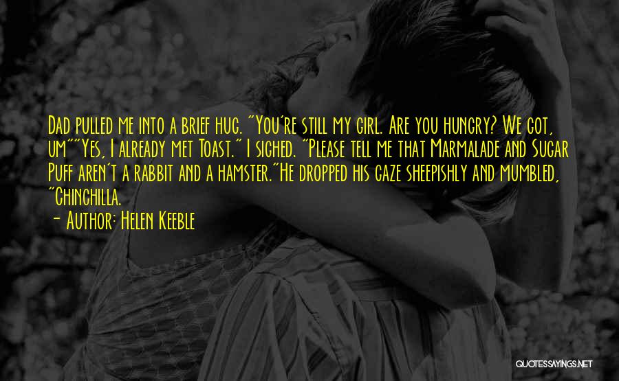 Helen Keeble Quotes: Dad Pulled Me Into A Brief Hug. You're Still My Girl. Are You Hungry? We Got, Umyes, I Already Met