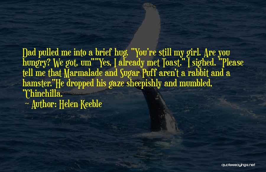 Helen Keeble Quotes: Dad Pulled Me Into A Brief Hug. You're Still My Girl. Are You Hungry? We Got, Umyes, I Already Met