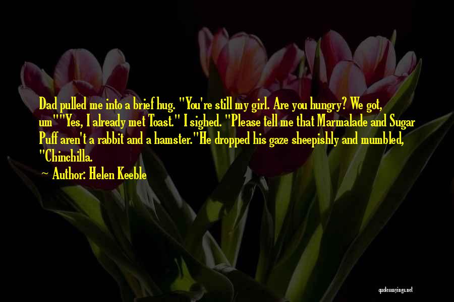 Helen Keeble Quotes: Dad Pulled Me Into A Brief Hug. You're Still My Girl. Are You Hungry? We Got, Umyes, I Already Met