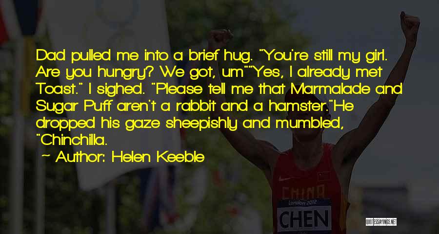 Helen Keeble Quotes: Dad Pulled Me Into A Brief Hug. You're Still My Girl. Are You Hungry? We Got, Umyes, I Already Met