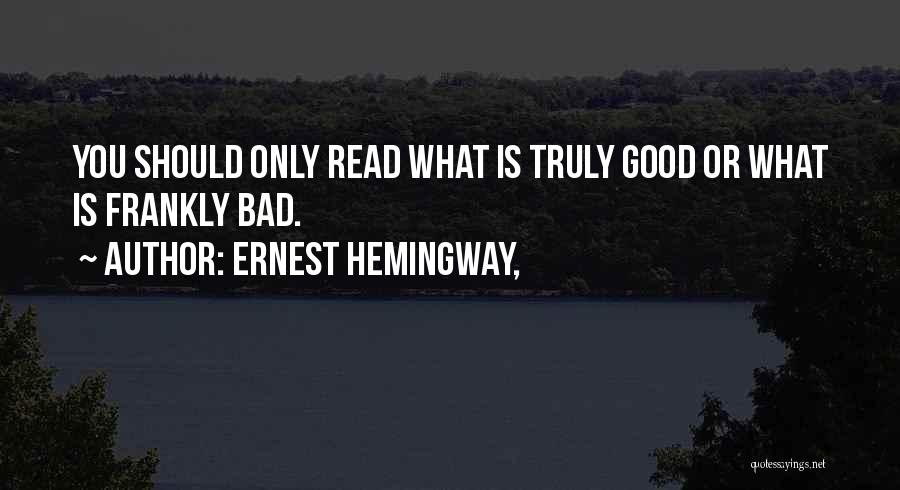 Ernest Hemingway, Quotes: You Should Only Read What Is Truly Good Or What Is Frankly Bad.