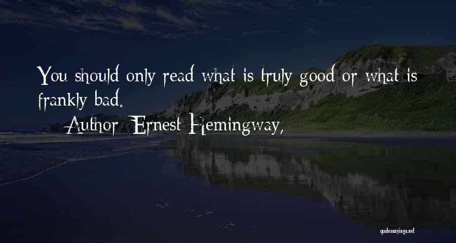 Ernest Hemingway, Quotes: You Should Only Read What Is Truly Good Or What Is Frankly Bad.