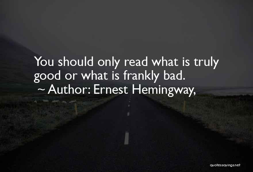 Ernest Hemingway, Quotes: You Should Only Read What Is Truly Good Or What Is Frankly Bad.