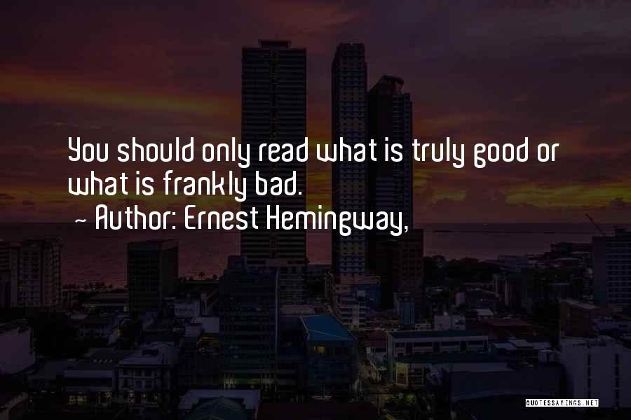 Ernest Hemingway, Quotes: You Should Only Read What Is Truly Good Or What Is Frankly Bad.