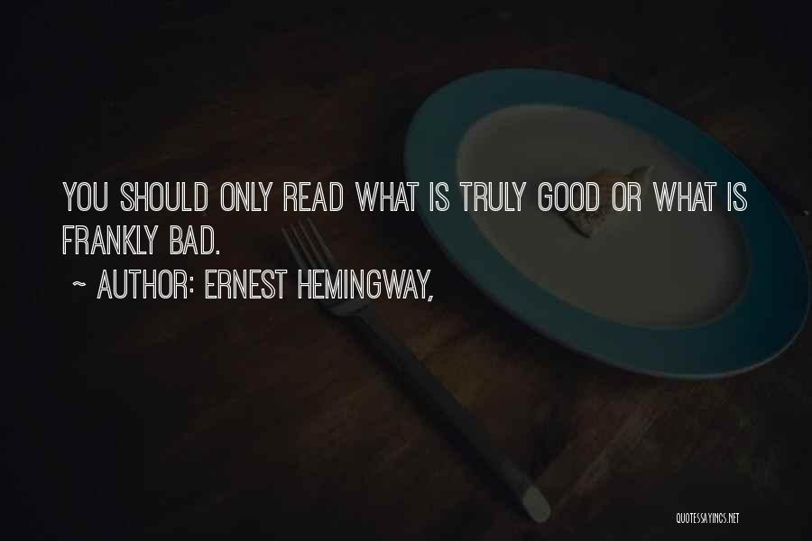 Ernest Hemingway, Quotes: You Should Only Read What Is Truly Good Or What Is Frankly Bad.