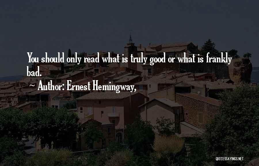 Ernest Hemingway, Quotes: You Should Only Read What Is Truly Good Or What Is Frankly Bad.