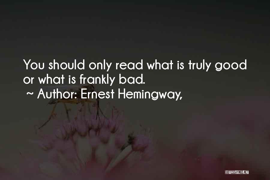 Ernest Hemingway, Quotes: You Should Only Read What Is Truly Good Or What Is Frankly Bad.