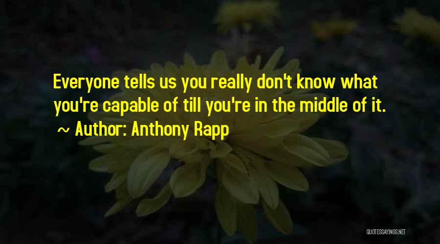 Anthony Rapp Quotes: Everyone Tells Us You Really Don't Know What You're Capable Of Till You're In The Middle Of It.