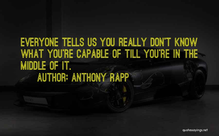 Anthony Rapp Quotes: Everyone Tells Us You Really Don't Know What You're Capable Of Till You're In The Middle Of It.
