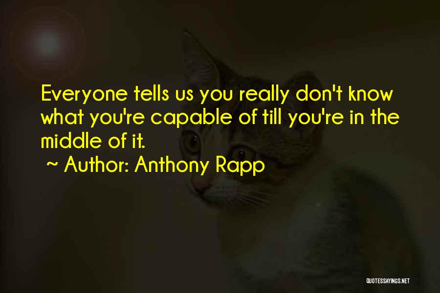 Anthony Rapp Quotes: Everyone Tells Us You Really Don't Know What You're Capable Of Till You're In The Middle Of It.