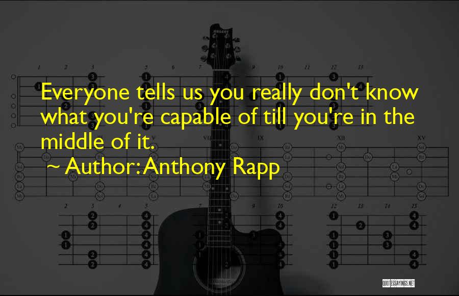 Anthony Rapp Quotes: Everyone Tells Us You Really Don't Know What You're Capable Of Till You're In The Middle Of It.