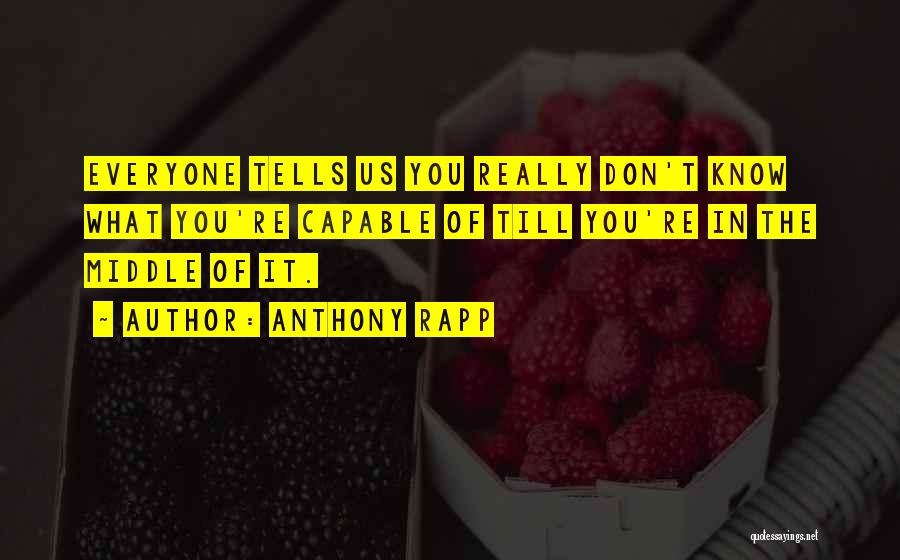 Anthony Rapp Quotes: Everyone Tells Us You Really Don't Know What You're Capable Of Till You're In The Middle Of It.