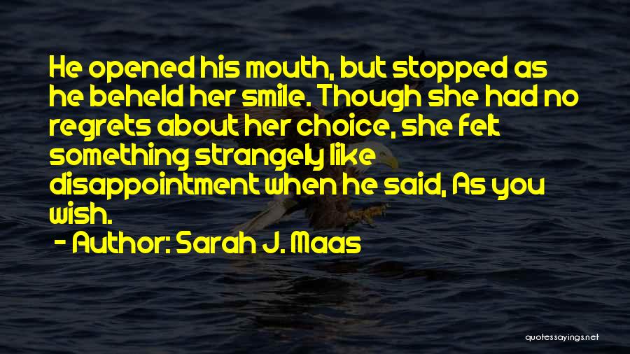 Sarah J. Maas Quotes: He Opened His Mouth, But Stopped As He Beheld Her Smile. Though She Had No Regrets About Her Choice, She