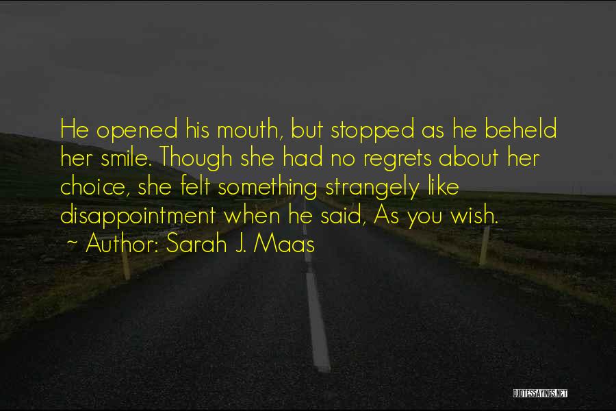 Sarah J. Maas Quotes: He Opened His Mouth, But Stopped As He Beheld Her Smile. Though She Had No Regrets About Her Choice, She