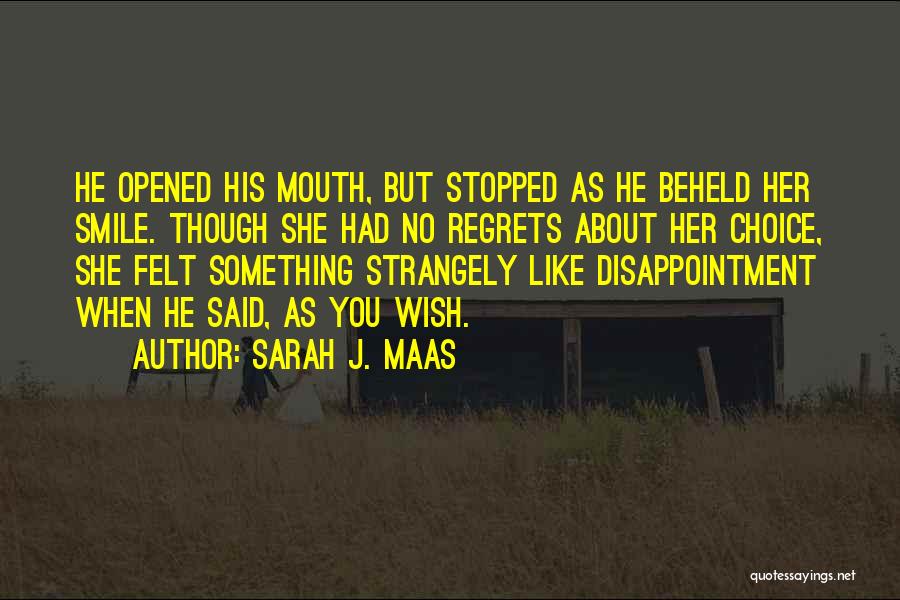 Sarah J. Maas Quotes: He Opened His Mouth, But Stopped As He Beheld Her Smile. Though She Had No Regrets About Her Choice, She