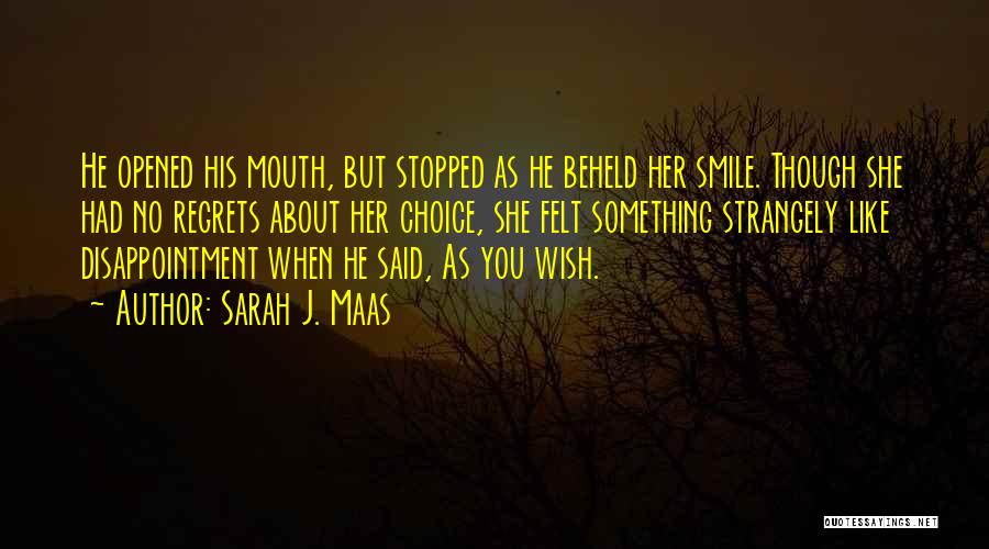 Sarah J. Maas Quotes: He Opened His Mouth, But Stopped As He Beheld Her Smile. Though She Had No Regrets About Her Choice, She