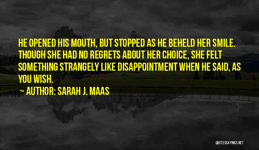 Sarah J. Maas Quotes: He Opened His Mouth, But Stopped As He Beheld Her Smile. Though She Had No Regrets About Her Choice, She