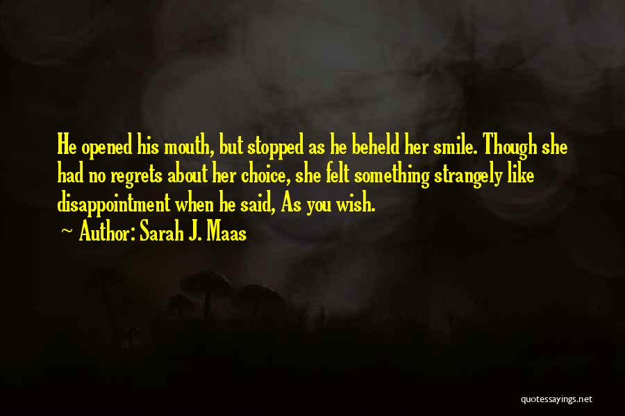 Sarah J. Maas Quotes: He Opened His Mouth, But Stopped As He Beheld Her Smile. Though She Had No Regrets About Her Choice, She