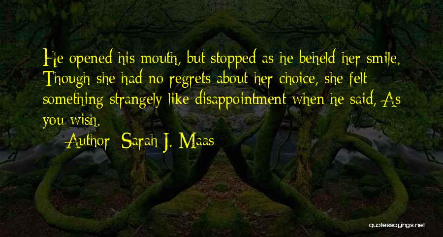 Sarah J. Maas Quotes: He Opened His Mouth, But Stopped As He Beheld Her Smile. Though She Had No Regrets About Her Choice, She