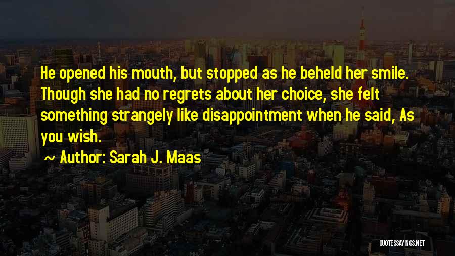 Sarah J. Maas Quotes: He Opened His Mouth, But Stopped As He Beheld Her Smile. Though She Had No Regrets About Her Choice, She