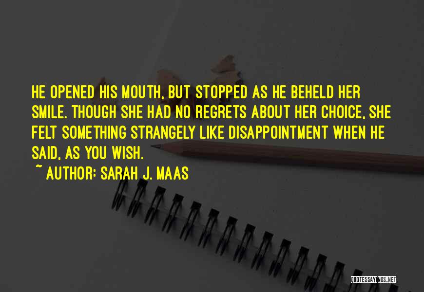 Sarah J. Maas Quotes: He Opened His Mouth, But Stopped As He Beheld Her Smile. Though She Had No Regrets About Her Choice, She