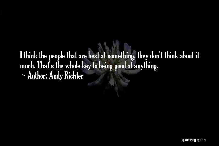 Andy Richter Quotes: I Think The People That Are Best At Something, They Don't Think About It Much. That's The Whole Key To