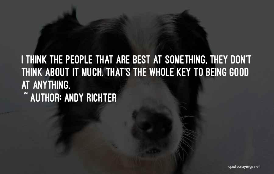 Andy Richter Quotes: I Think The People That Are Best At Something, They Don't Think About It Much. That's The Whole Key To