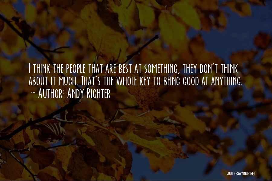 Andy Richter Quotes: I Think The People That Are Best At Something, They Don't Think About It Much. That's The Whole Key To